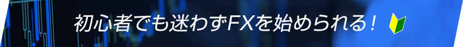 初心者でも迷わずFXを始められる！